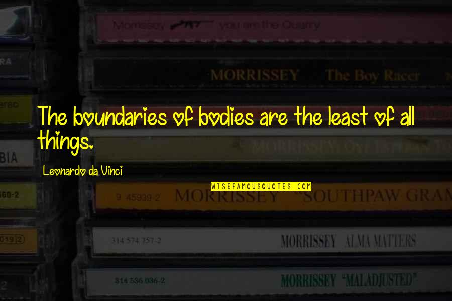 Best Leonardo Quotes By Leonardo Da Vinci: The boundaries of bodies are the least of
