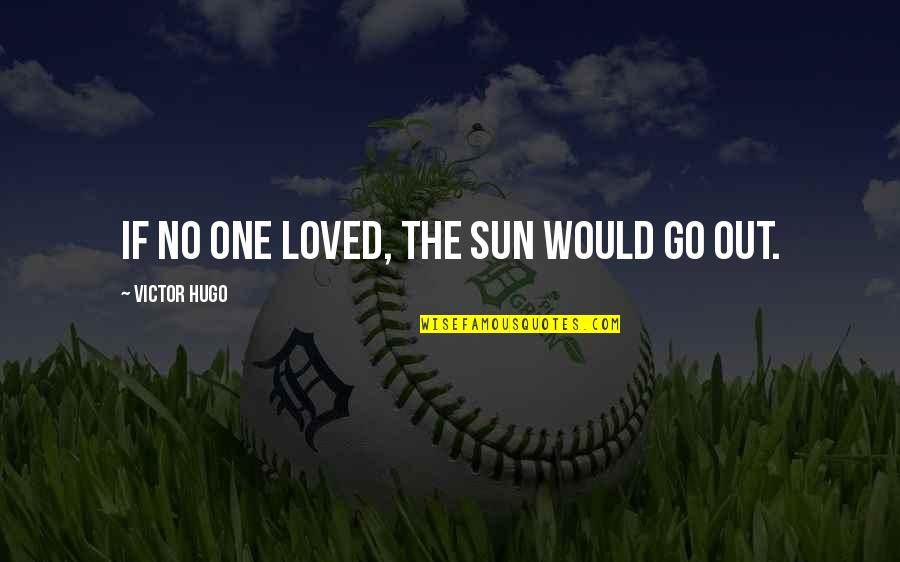 Best Les Mis Quotes By Victor Hugo: If no one loved, the sun would go