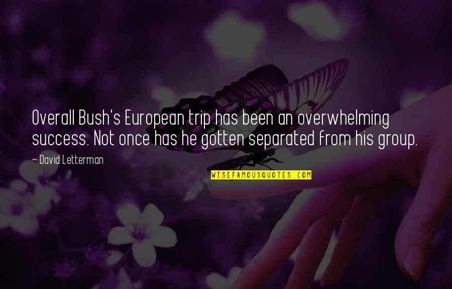 Best Letterman Quotes By David Letterman: Overall Bush's European trip has been an overwhelming