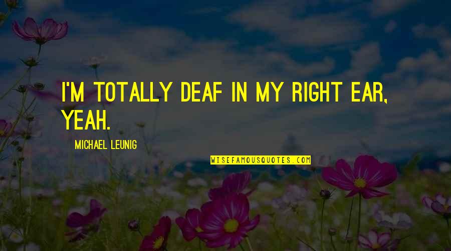 Best Leunig Quotes By Michael Leunig: I'm totally deaf in my right ear, yeah.