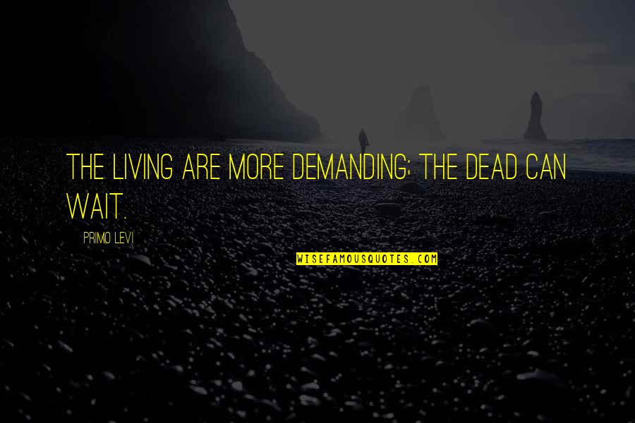 Best Levi Quotes By Primo Levi: The living are more demanding; the dead can