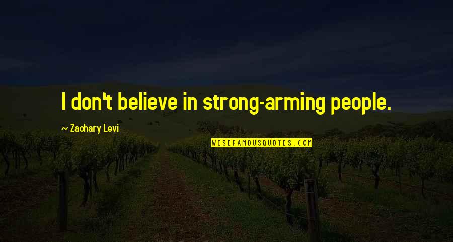 Best Levi Quotes By Zachary Levi: I don't believe in strong-arming people.