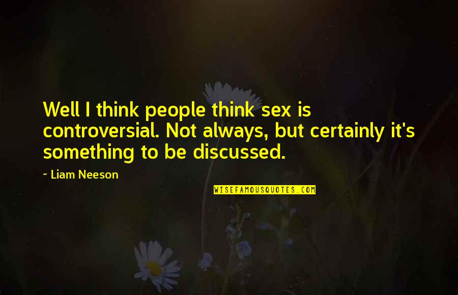 Best Liam Neeson Quotes By Liam Neeson: Well I think people think sex is controversial.