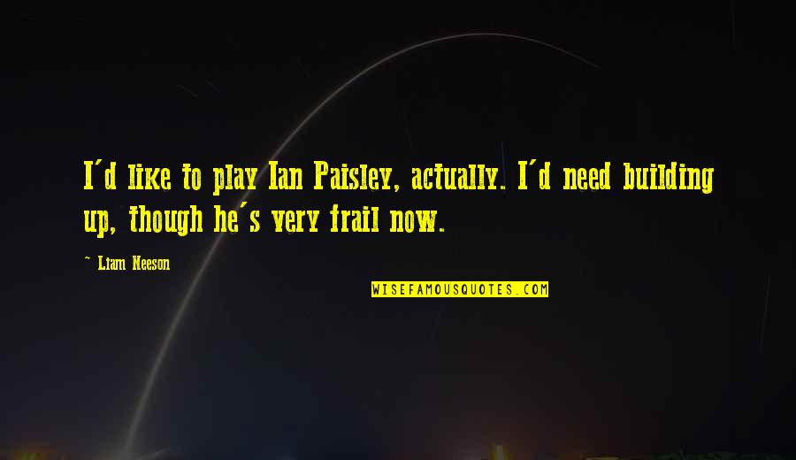 Best Liam Neeson Quotes By Liam Neeson: I'd like to play Ian Paisley, actually. I'd