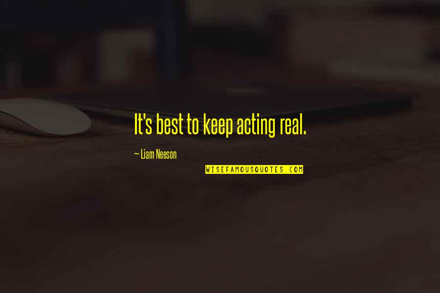 Best Liam Quotes By Liam Neeson: It's best to keep acting real.