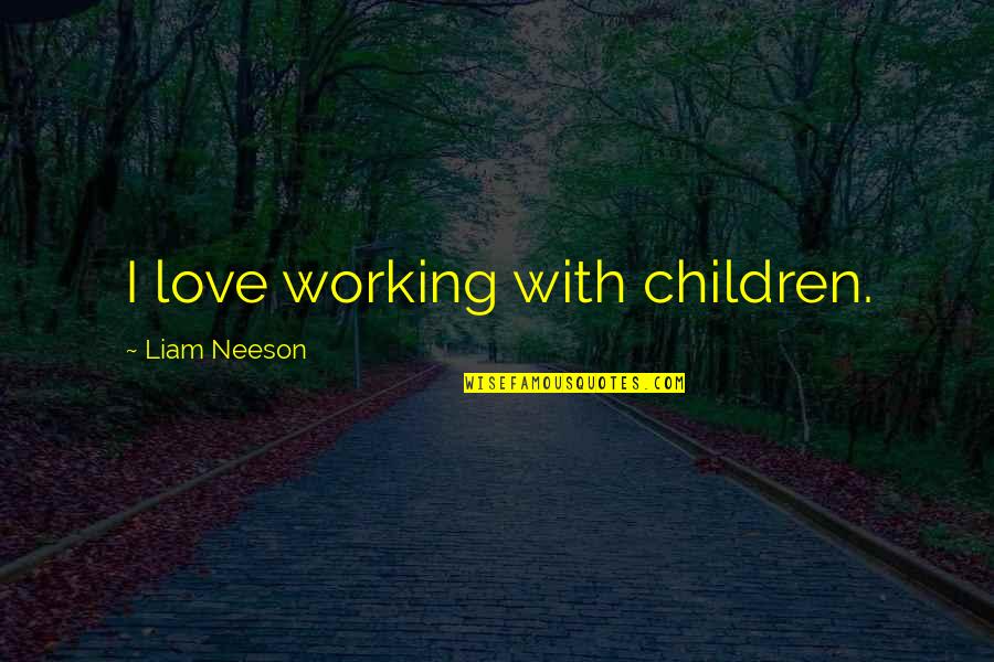 Best Liam Quotes By Liam Neeson: I love working with children.