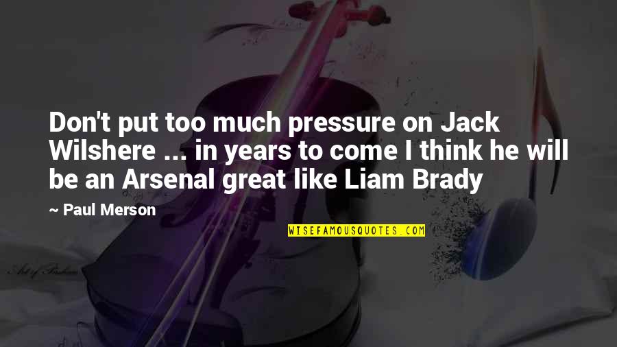 Best Liam Quotes By Paul Merson: Don't put too much pressure on Jack Wilshere