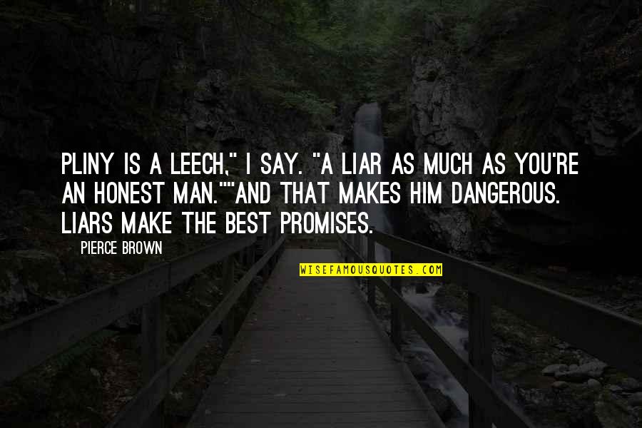 Best Liar Quotes By Pierce Brown: Pliny is a leech," I say. "A liar