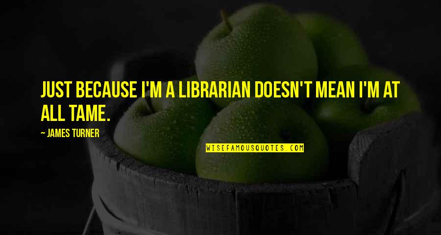 Best Librarian Quotes By James Turner: Just because I'm a librarian doesn't mean I'm