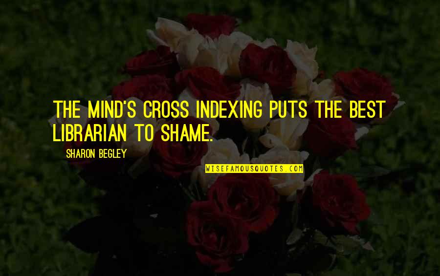 Best Librarian Quotes By Sharon Begley: The mind's cross indexing puts the best librarian