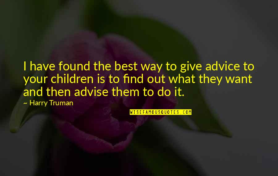 Best Life Advice Quotes By Harry Truman: I have found the best way to give