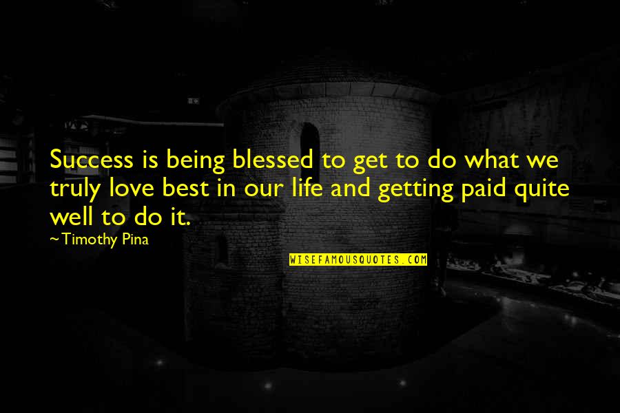 Best Life And Love Quotes By Timothy Pina: Success is being blessed to get to do