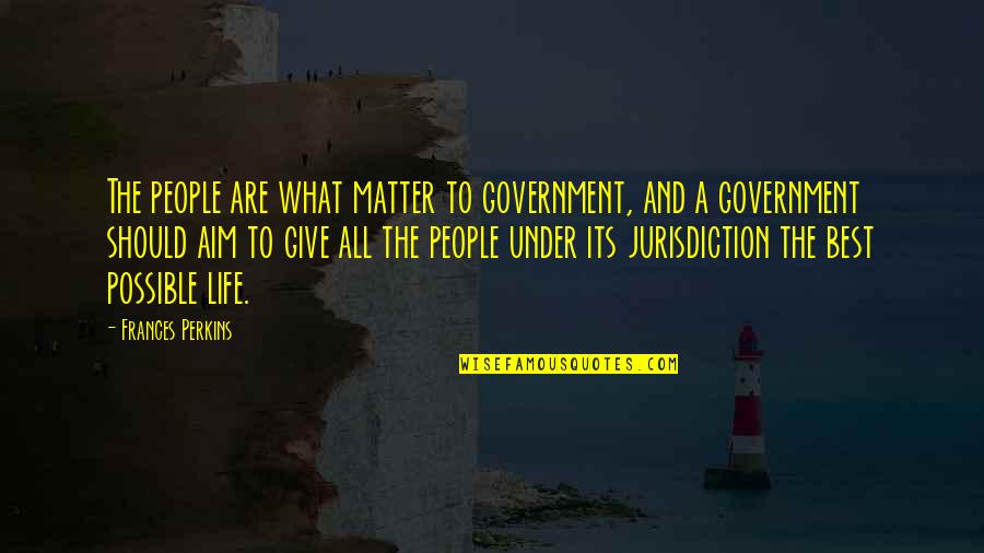 Best Life And Quotes By Frances Perkins: The people are what matter to government, and Best Life And Quotes By Frances Perkins: The people are what matter to government, and