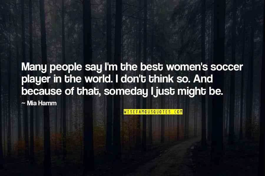 Best Life And Quotes By Mia Hamm: Many people say I'm the best women's soccer Best Life And Quotes By Mia Hamm: Many people say I'm the best women's soccer