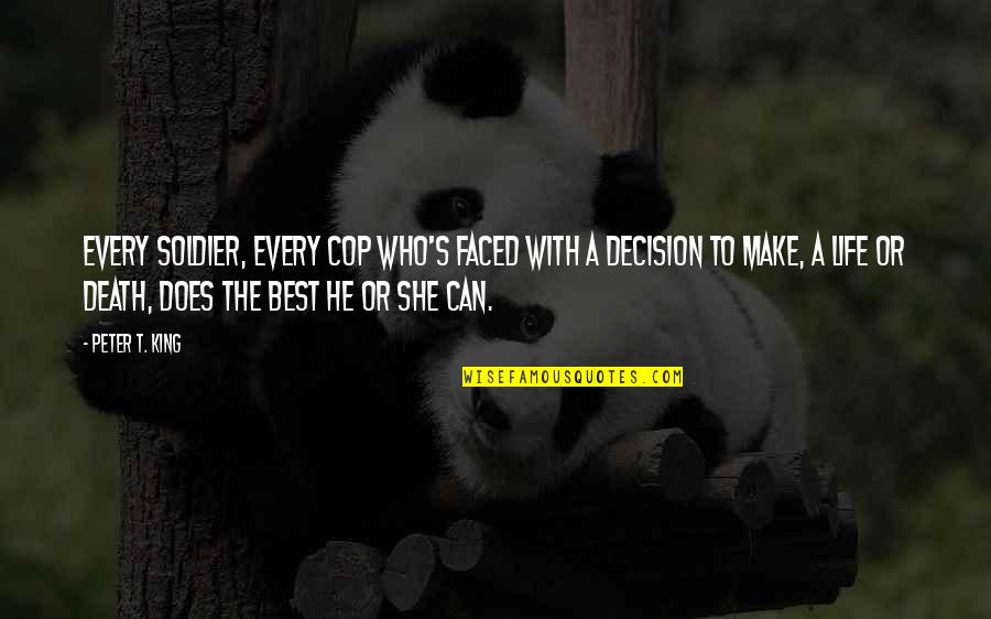 Best Life Decision Quotes By Peter T. King: Every soldier, every cop who's faced with a Best Life Decision Quotes By Peter T. King: Every soldier, every cop who's faced with a