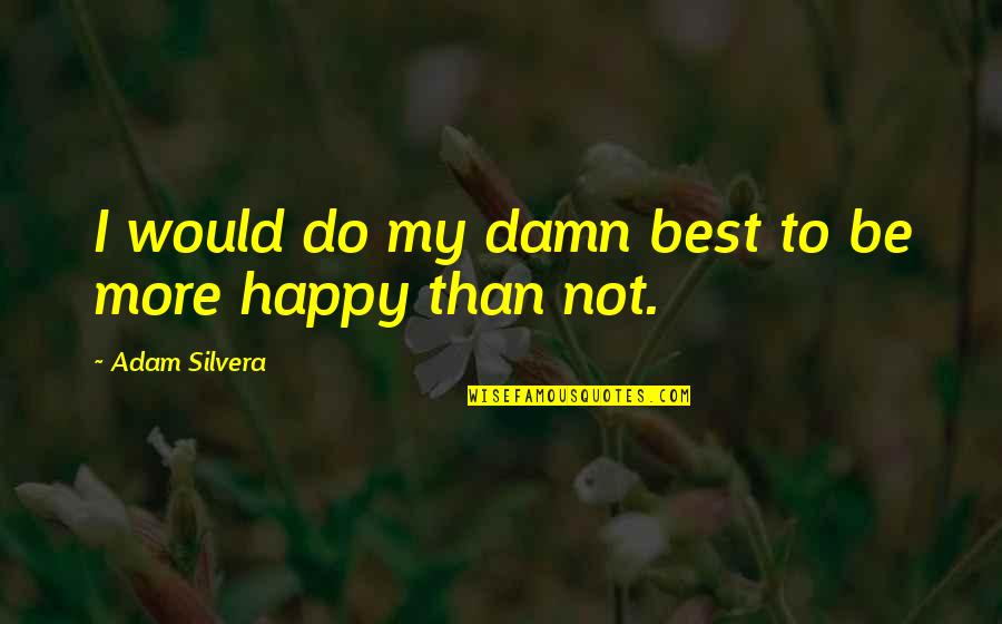 Best Life Happiness Quotes By Adam Silvera: I would do my damn best to be