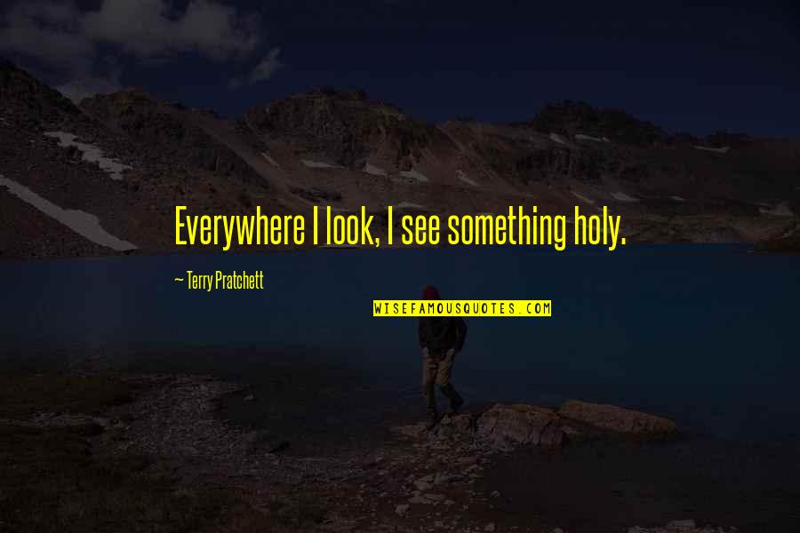 Best Life Lesson Picture Quotes By Terry Pratchett: Everywhere I look, I see something holy. Best Life Lesson Picture Quotes By Terry Pratchett: Everywhere I look, I see something holy.