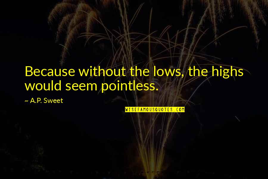 Best Life Meaning Quotes By A.P. Sweet: Because without the lows, the highs would seem