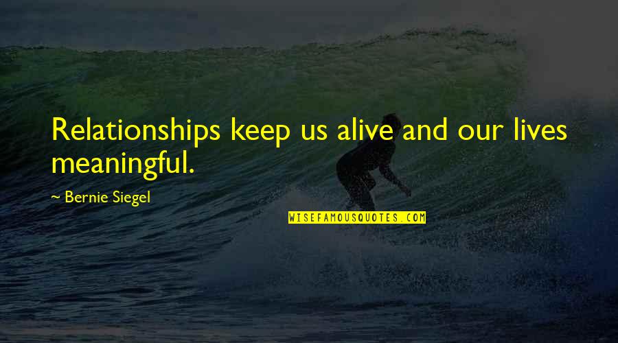 Best Life Meaning Quotes By Bernie Siegel: Relationships keep us alive and our lives meaningful.