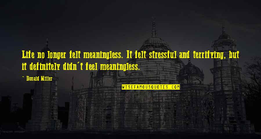 Best Life Meaning Quotes By Donald Miller: Life no longer felt meaningless. It felt stressful