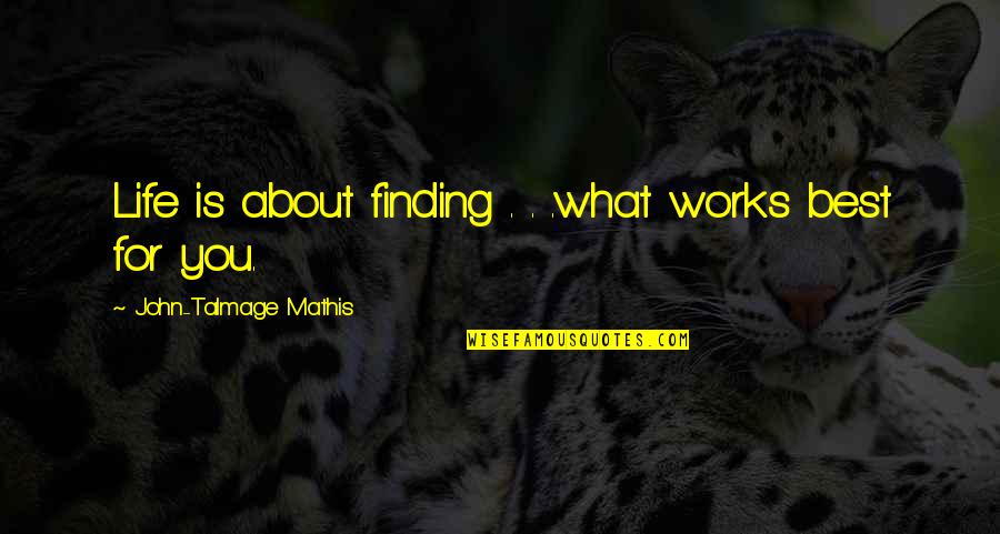 Best Life Meaning Quotes By John-Talmage Mathis: Life is about finding . . .what works Best Life Meaning Quotes By John-Talmage Mathis: Life is about finding . . .what works