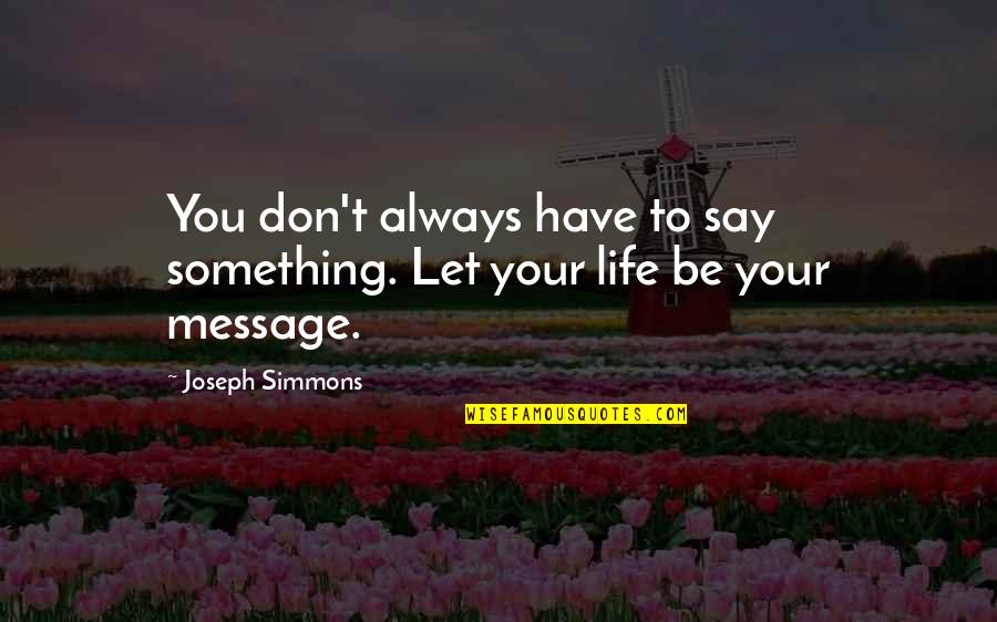 Best Life Message Quotes By Joseph Simmons: You don't always have to say something. Let