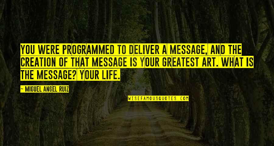 Best Life Message Quotes By Miguel Angel Ruiz: You were programmed to deliver a message, and Best Life Message Quotes By Miguel Angel Ruiz: You were programmed to deliver a message, and
