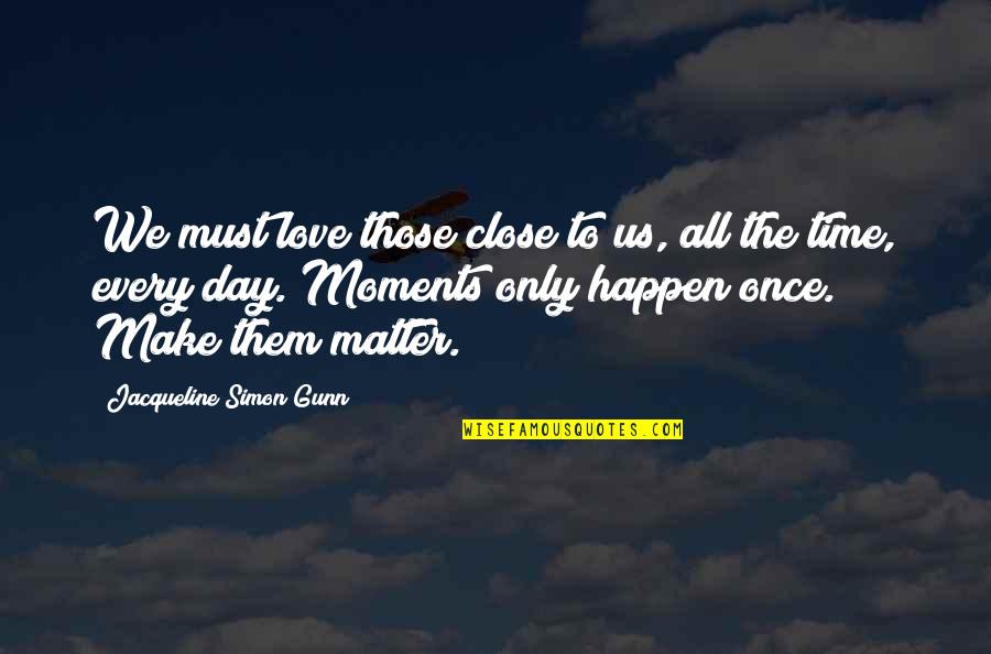 Best Life Moments Quotes By Jacqueline Simon Gunn: We must love those close to us, all
