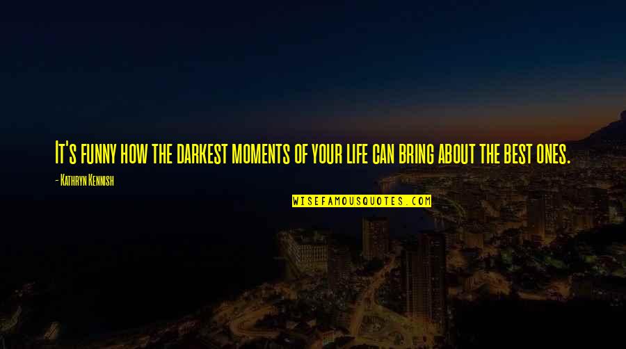 Best Life Moments Quotes By Kathryn Kennish: It's funny how the darkest moments of your