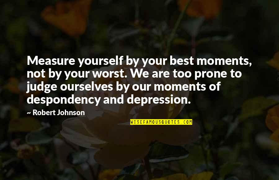 Best Life Moments Quotes By Robert Johnson: Measure yourself by your best moments, not by