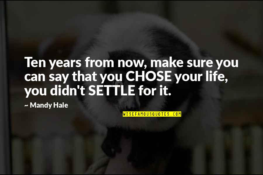 Best Life Now Quotes By Mandy Hale: Ten years from now, make sure you can