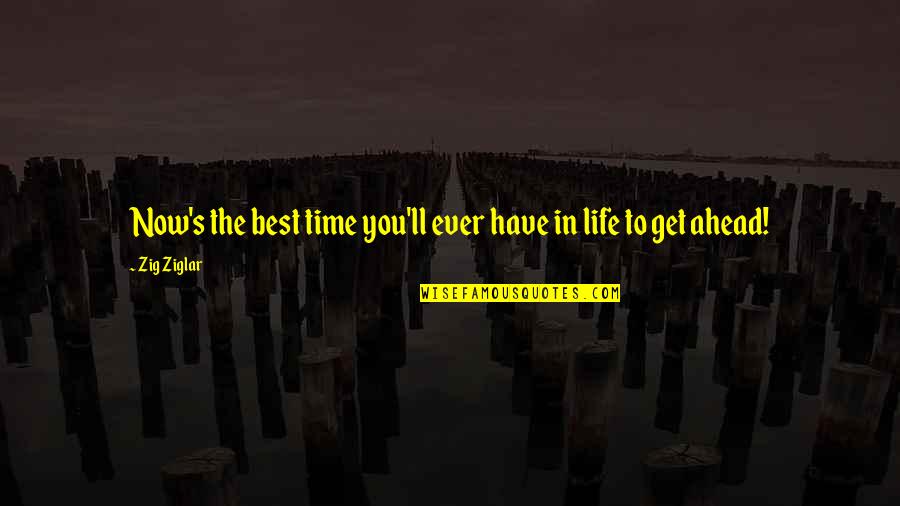 Best Life Now Quotes By Zig Ziglar: Now's the best time you'll ever have in