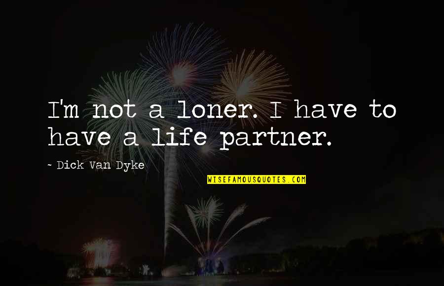 Best Life Partner Quotes By Dick Van Dyke: I'm not a loner. I have to have