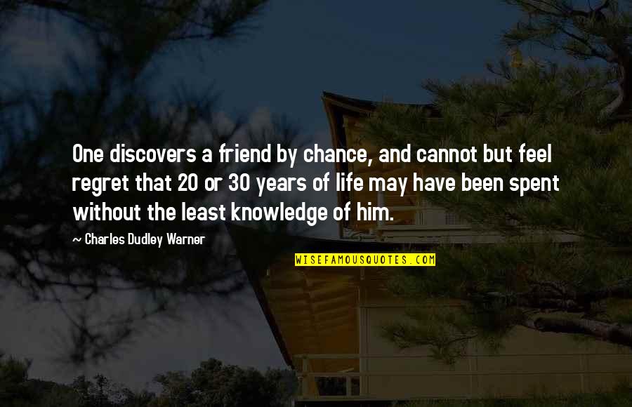 Best Life Regret Quotes By Charles Dudley Warner: One discovers a friend by chance, and cannot Best Life Regret Quotes By Charles Dudley Warner: One discovers a friend by chance, and cannot