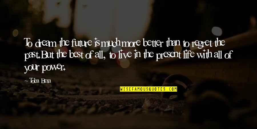 Best Life Regret Quotes By Toba Beta: To dream the future is much more better Best Life Regret Quotes By Toba Beta: To dream the future is much more better