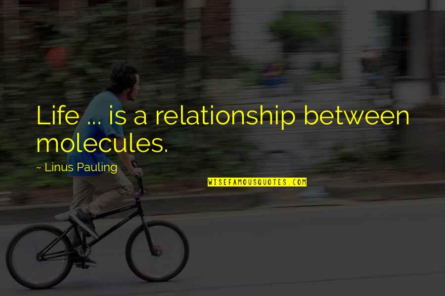 Best Life Relationship Quotes By Linus Pauling: Life ... is a relationship between molecules.