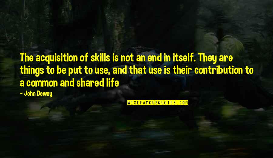 Best Life Skills Quotes By John Dewey: The acquisition of skills is not an end Best Life Skills Quotes By John Dewey: The acquisition of skills is not an end