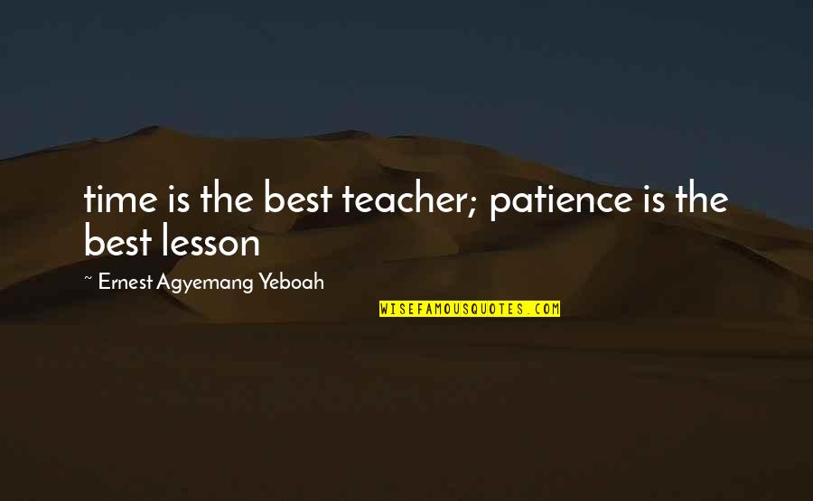 Best Life Time Quotes By Ernest Agyemang Yeboah: time is the best teacher; patience is the