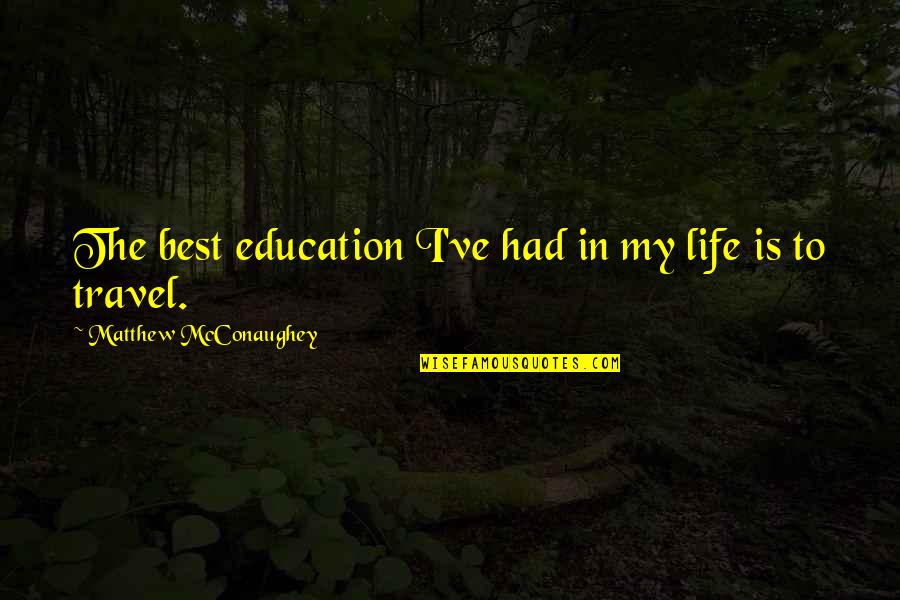 Best Life Travel Quotes By Matthew McConaughey: The best education I've had in my life