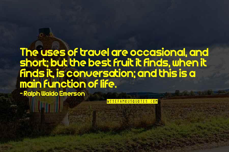 Best Life Travel Quotes By Ralph Waldo Emerson: The uses of travel are occasional, and short;