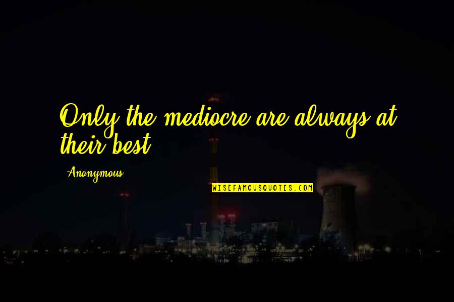 Best Life Truth Quotes By Anonymous: Only the mediocre are always at their best.