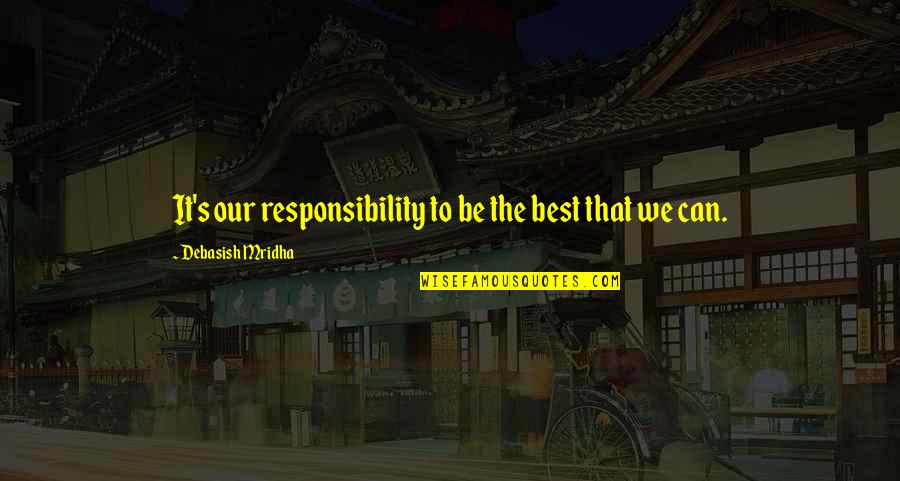 Best Life Truth Quotes By Debasish Mridha: It's our responsibility to be the best that