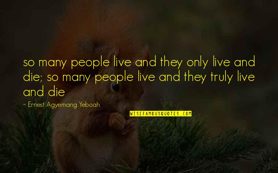 Best Life Truth Quotes By Ernest Agyemang Yeboah: so many people live and they only live