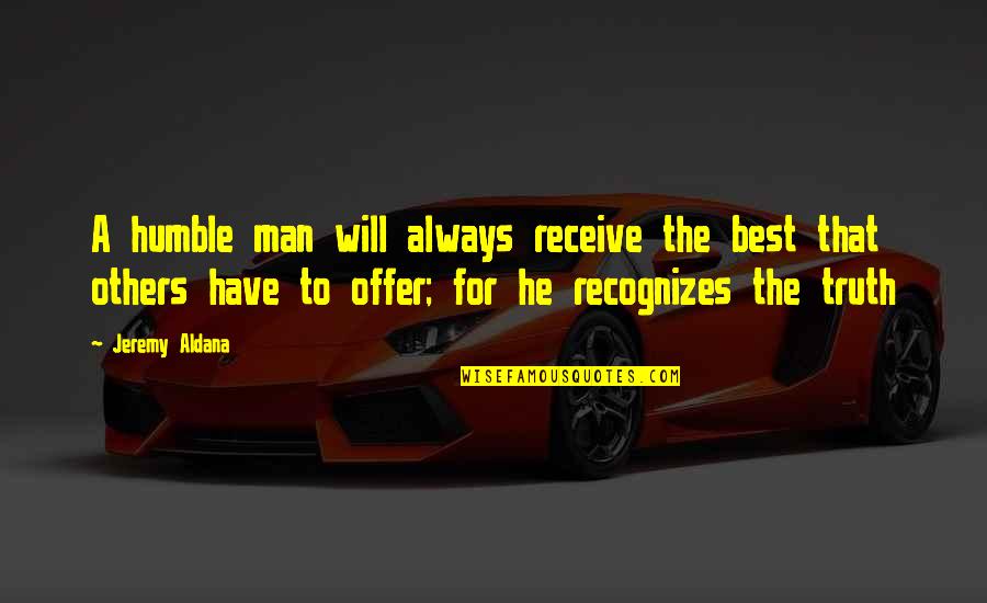 Best Life Truth Quotes By Jeremy Aldana: A humble man will always receive the best