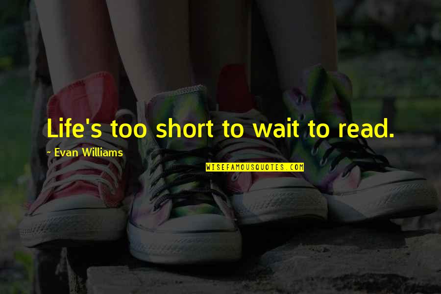 Best Life's Too Short Quotes By Evan Williams: Life's too short to wait to read.