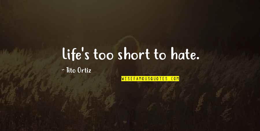 Best Life's Too Short Quotes By Tito Ortiz: Life's too short to hate.