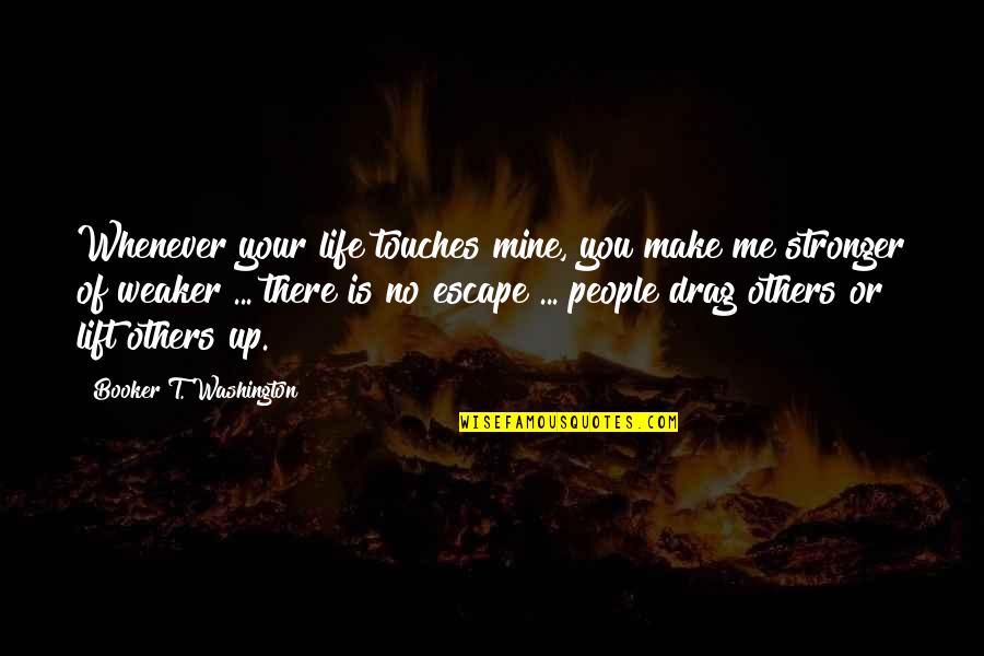 Best Lift Me Up Quotes By Booker T. Washington: Whenever your life touches mine, you make me