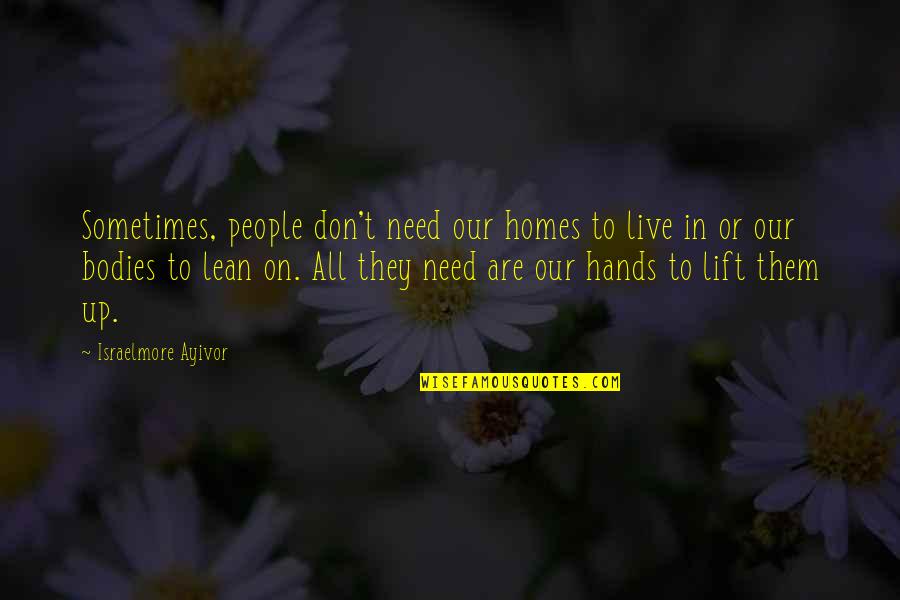 Best Lift Me Up Quotes By Israelmore Ayivor: Sometimes, people don't need our homes to live