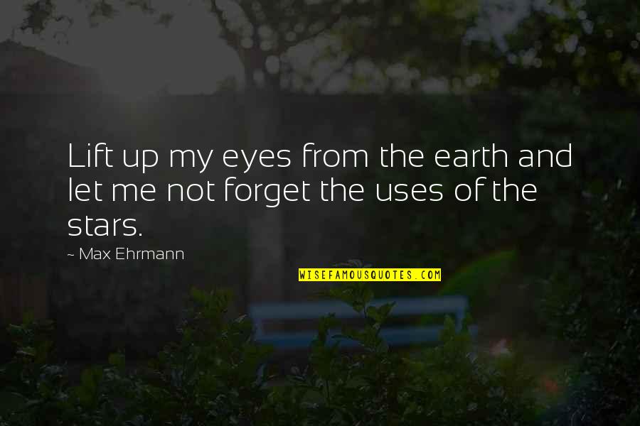 Best Lift Me Up Quotes By Max Ehrmann: Lift up my eyes from the earth and