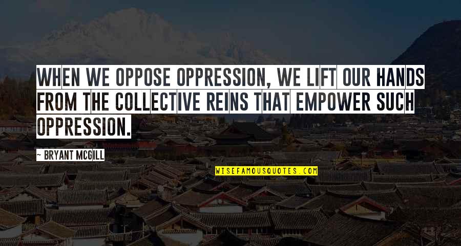 Best Lift You Up Quotes By Bryant McGill: When we oppose oppression, we lift our hands